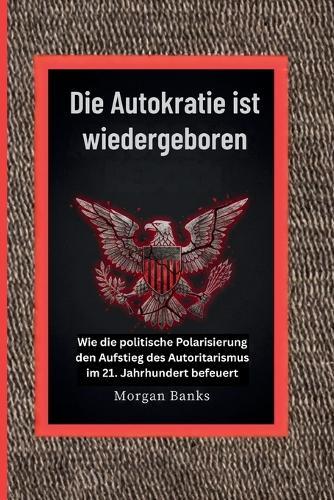 Die Autokratie ist wiedergeboren: Wie die politische Polarisierung den Aufstieg des Autoritarismus im 21. Jahrhundert befeuert