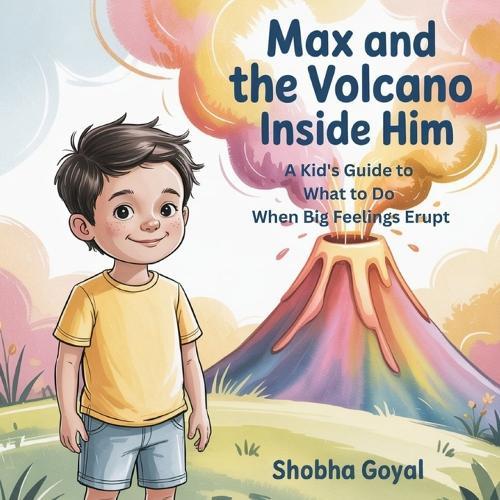 Max and the Volcano Inside Him: A Kid's Guide to What to Do When Big Feelings Erupt