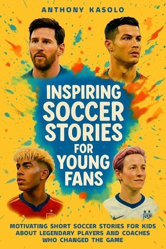 Inspiring Soccer Stories for Young Fans: Motivating Short Soccer Stories for Kids About Legendary Players and Coaches Who Changed the Game