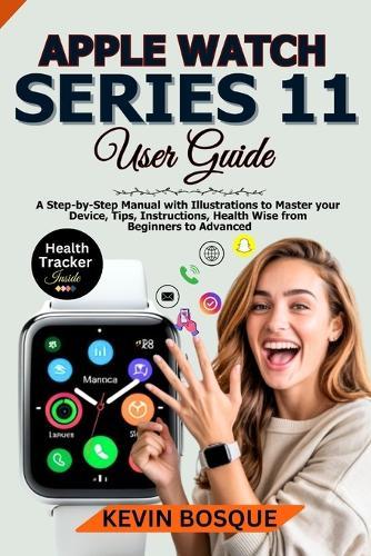 Apple Watch Series 11 User Guide: A Step-by-Step Manuel with Illustrations to Master your Device, Tips, Instructions, Health Wise from Beginners to Advanced