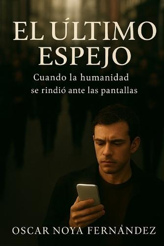 El Ultimo Espejo: Cuando La Humanidad Se Rindió Ante Las Pantallas