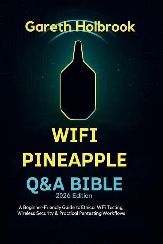 WiFi Pineapple Q&A Bible (2026 Edition): A Beginner-Friendly Guide to Ethical WiFi Testing, Wireless Security & Practical Pentesting Workflows