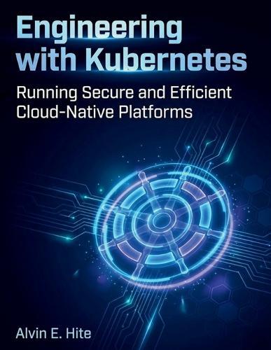 Engineering with Kubernetes: Running Secure and Efficient Cloud-Native Platforms