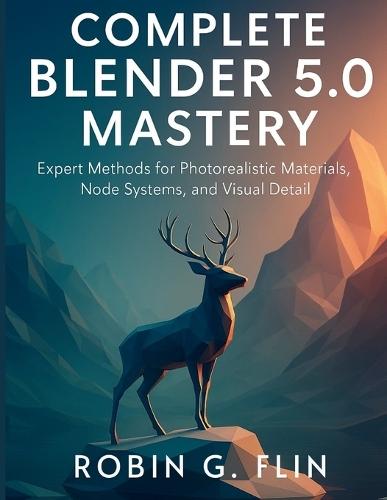 Complete Blender 5.0 Mastery: Expert Methods for Photorealistic Materials, Node Systems, and Visual Detail