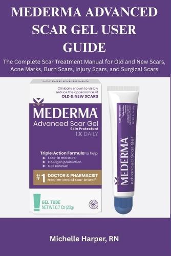 Mederma Advanced Scar Gel User Guide: The Complete Scar Treatment Manual for Old and New Scars, Acne Marks, Burn Scars, Injury Scars, and Surgical Scars