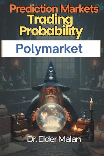 Prediction Markets: Trading Probability on Polymarket: Unlock the Mathematical Edge in Global Prediction Markets