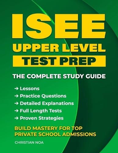 ISEE Upper Level Test Prep: Complete Study Guide with Practice Questions, Full-Length Tests, and Proven Strategies to Ace the Independent School Entrance Exam and Win Private School Admission