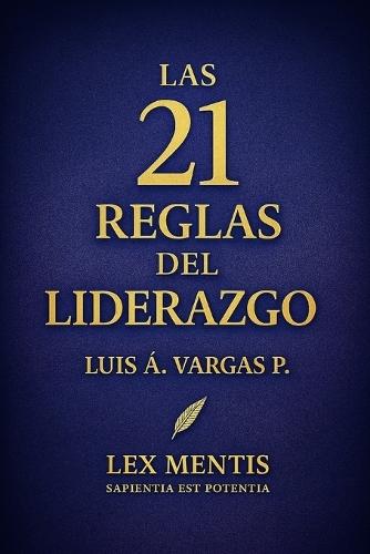 Las 21 reglas del liderazgo: Para inspirar, guiar y multiplicar resultados desde la visión, la integridad y el ejemplo