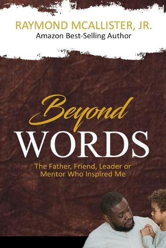 Beyond Words: The Father, Friend, Leader & Mentor Who Inspired Me