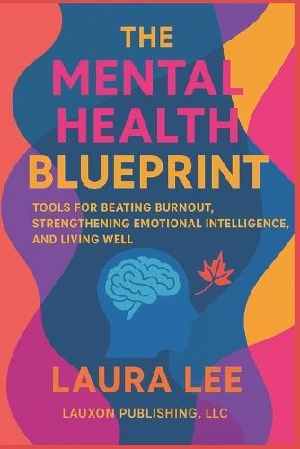 The Mental Health Blueprint: Tools for Beating Burnout, Strengthening Emotional Intelligence, and Living Well