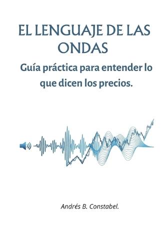 El Lenguaje de Las Ondas: Guía práctica para entender lo que dicen los precios.