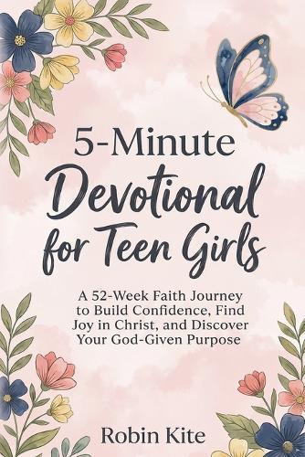 5-Minute Devotional for Teen Girls: 52-Week Faith Journey to Build Confidence, Find Joy in Christ, and Discover Your God-Given Purpose