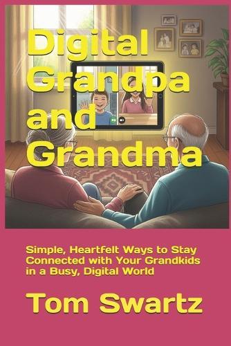 Digital Grandpa and Grandma: Simple, Heartfelt Ways to Stay Connected with Your Grandkids in a Busy, Digital World