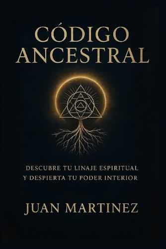 Código Ancestral: Descubre tu Linaje Espiritual y Despierta tu Poder Interior: Guía práctica para reconectar con tu origen, sanar tu historia y activar la sabiduría espiritual de tus ancestros
