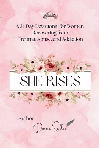 She Rises: A 21-Day Devotional for Women Recovering from Trauma, Abuse, and Addiction