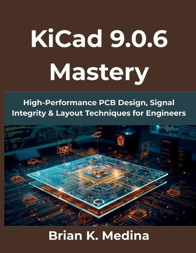 KiCad 9.0.6 Mastery: High-Performance PCB Design, Signal Integrity & Layout Techniques for Engineers