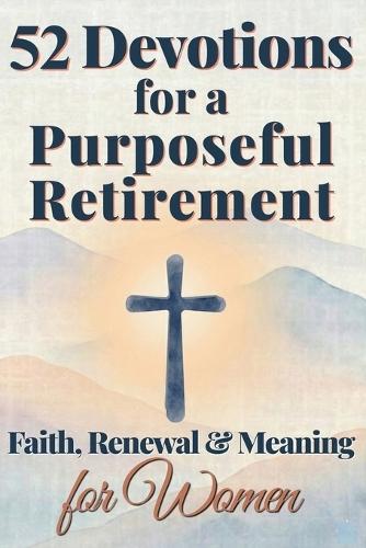 52 Devotions for a Purposeful Retirement: Faith, Renewal and Meaning for Women