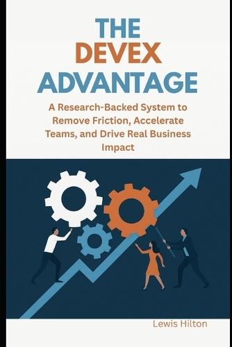 The DevEx Advantage: A Research-Backed System to Remove Friction, Accelerate Teams, and Drive Real Business Impact