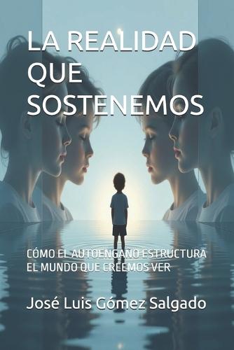 La Realidad Que Sostenemos: Cómo El Autoengaño Estructura El Mundo Que Creemos Ver