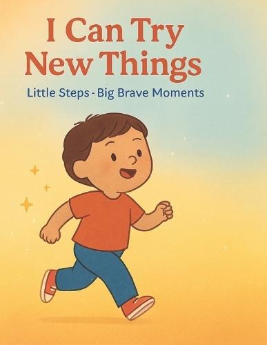 I Can Try New Things: Little Steps Big Brave Moments