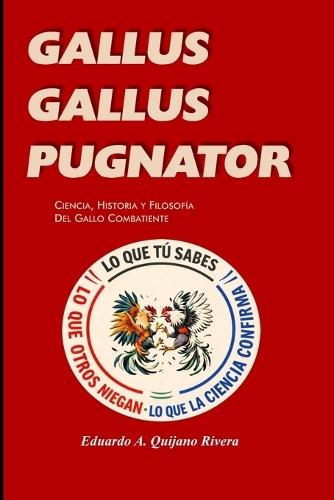 Gallus Gallus Pugnator: Ciencia, Historia y Filosofía del Gallo Combatiente