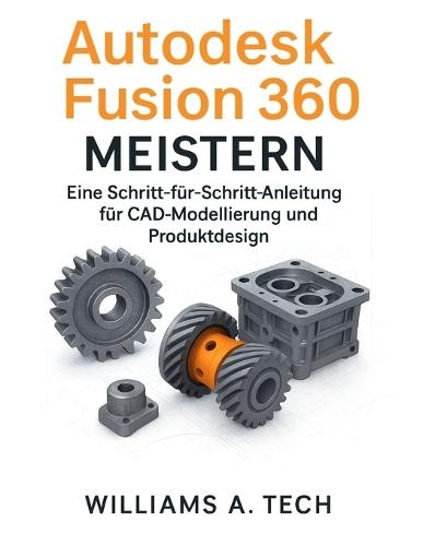 Autodesk Fusion 360 MEISTERN: Eine Schritt-für-Schritt-Anleitung für CAD-Modellierung und Produktdesign
