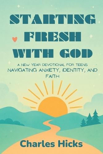 Starting Fresh with God: A New Year Devotional for Teens Navigating Anxiety, Identity, and Faith
