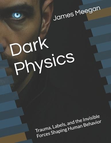 Dark Physics: Trauma, Labels, and the Invisible Forces Shaping Human Behavior