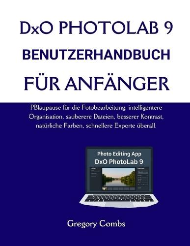 DxO PHOTOLAB 9 BENUTZERHANDBUCH FÜR ANFÄNGER: PBlaupause für die Fotobearbeitung: intelligentere Organisation, sauberere Dateien, besserer Kontrast, natürliche Farben, schnellere Exporte überall.