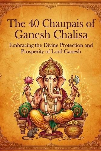 The 40 Chaupais of Ganesh Chalisa: Embracing the Divine Protection and Prosperity of Lord Ganesh