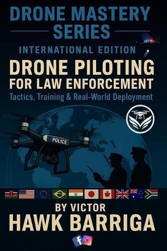 Drone Master Series - International Edition: Drone Piloting for Law Enforcement: Tactics, Training, and Real-World Deployment
