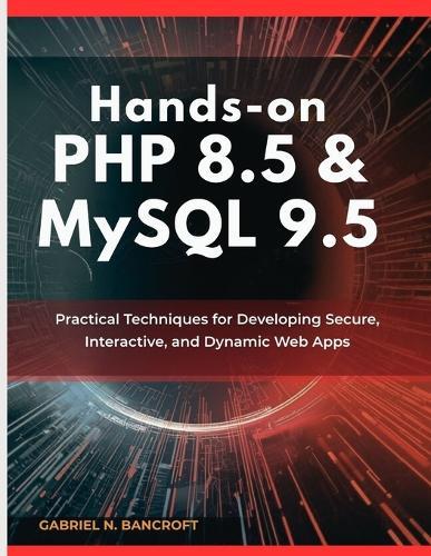 Hands-On PHP 8.5 & MySQL 9.5: Practical Techniques for Developing Secure, Interactive, and Dynamic Web Apps