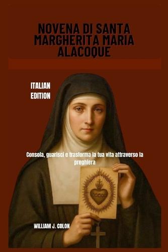 Novena Di Santa Margherita Maria Alacoque: Consola, guarisci e trasforma la tua vita attraverso la preghiera