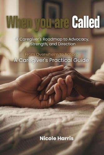 When You Are Called: A Caregiver's Roadmap to Advocacy, Strength, and Direction: From Overwhelm to Action: A Caregiver's Practical Guide