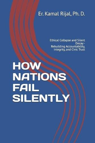 How Nations Fail Silently: Ethical Collapse and Silent Decay - Rebuilding Accountability, Integrity, and Civic Trust
