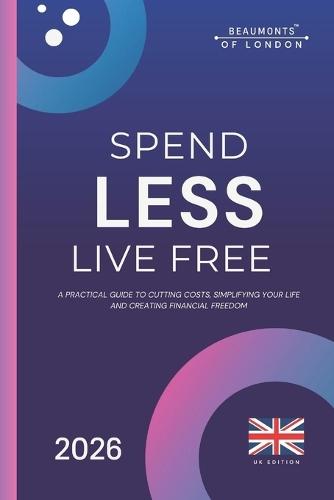Spend Less, Live Free: A Practical Guide to Cutting Costs, Taking Control of Your Money, and Building Financial Independence in the UK