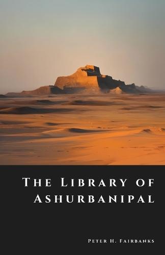 The Library of Ashurbanipal: Vanished Tablets of the First Empire of Knowledge