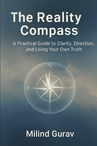 The Reality Compass: A Practical Guide to Clarity, Direction, and Living Your Own Truth
