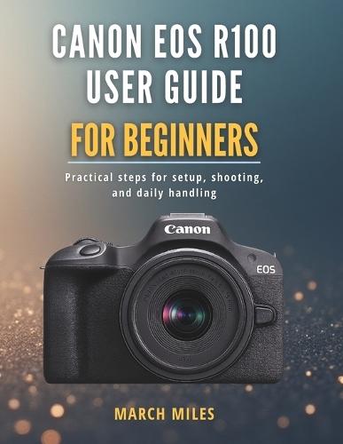 Canon EOS R100 User Guide for Beginners: Practical steps for setup, shooting, and daily handling