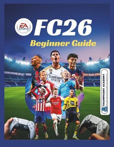 EA Sports FC26 Beginner Guide: All-in-one manual for PS4, PS5 and Xbox: Step-by-Step Controls for Ultimate Team, Career Mode, Clubs, and Volta on PlayStation Consoles