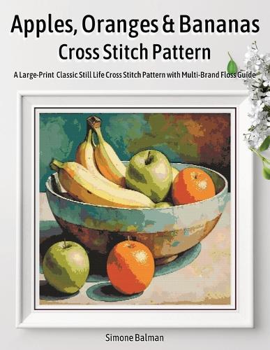 Apples, Oranges & Bananas Cross Stitch Pattern: A Large-Print Classic Still Life Cross Stitch Pattern with Multi-Brand Floss Guide