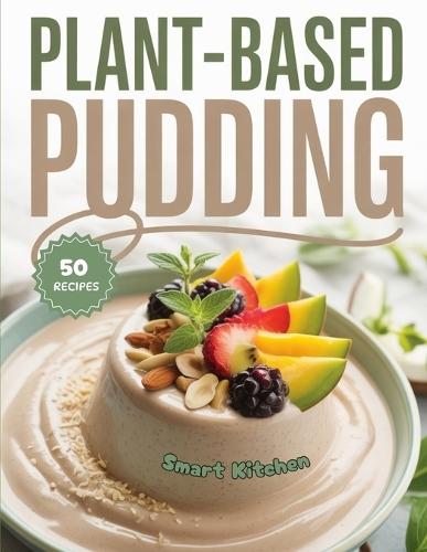 Plant based PUDDING: Deliciously Creamy Treats Powered by Plants