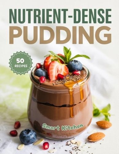 Nutrient-dense PUDDING: Healthy Indulgent Puddings for Everyday Wellness
