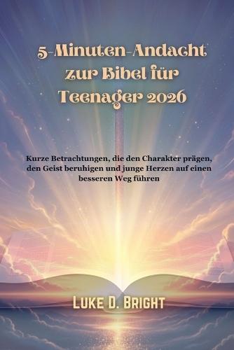 5-Minuten-Andacht zur Bibel für Teenager 2026: Kurze Betrachtungen, die den Charakter prägen, den Geist beruhigen und junge Herzen auf einen besseren Weg führen