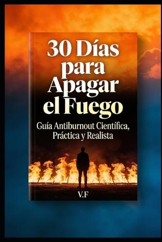 30 Días para Apagar el Fuego: Guía Anti-Burnout Basada en Ciencia - Recupera tu Energía en Menos de un Mes
