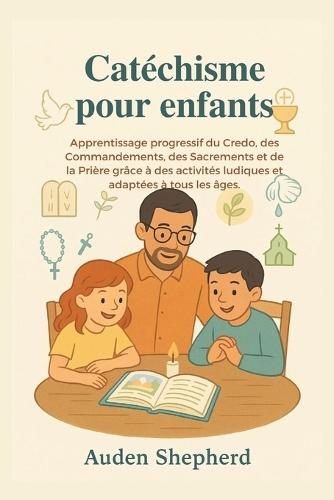 Catéchisme pour enfants: Apprentissage progressif du Credo, des Commandements, des Sacrements et de la Prière grâce à des activités ludiques et adaptées à tous les âge