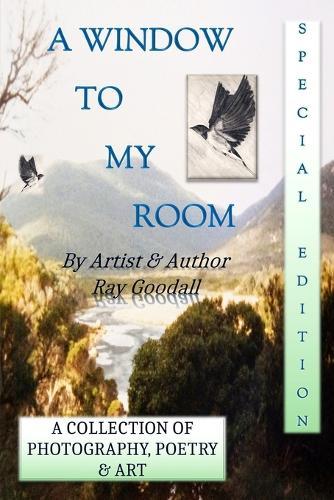 A Window To My Room (Special Edition): A collection of photography, poetry and art. By artist and author Ray Goodall.