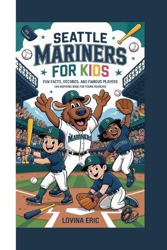 Seattle Mariners For Kids: Fun Facts, Records, and Famous Players (An Inspiring Book For Young Readers)