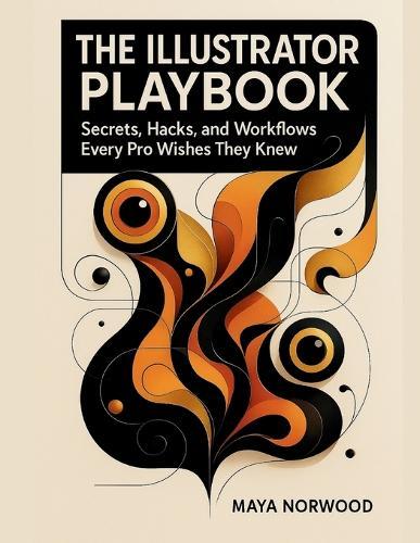 The Illustrator Playbook: Secrets, Hacks, and Workflows Every Pro Wishes They Knew