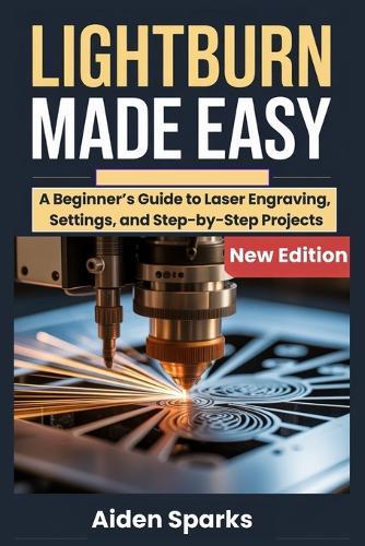 Lightburn Made Easy: A Beginner's Guide to Laser Engraving, Settings, and Step-by-Step Projects